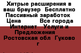 Хитрые расширения в ваш браузер. Бесплатно! Пассивный заработок. › Цена ­ 777 - Все города Интернет » Услуги и Предложения   . Ростовская обл.,Гуково г.